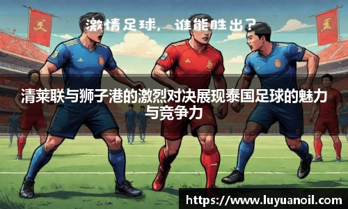 清莱联与狮子港的激烈对决展现泰国足球的魅力与竞争力